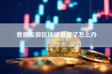 我朋友做区块链被捉了怎么办